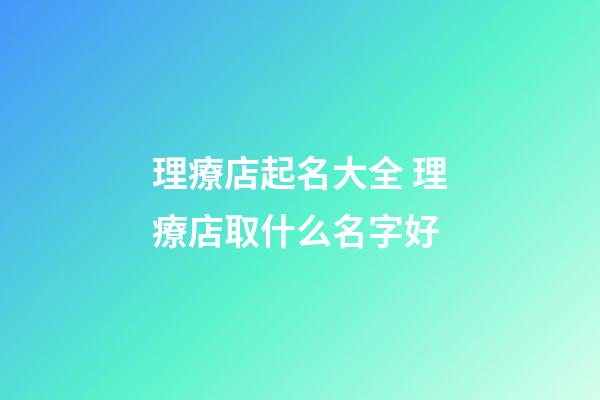 理療店起名大全 理療店取什么名字好-第1張-店鋪起名-玄機派